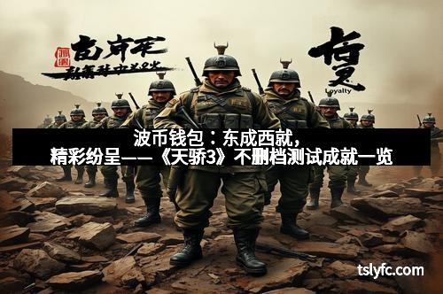 波币钱包：东成西就，精彩纷呈——《天骄3》不删档测试成就一览