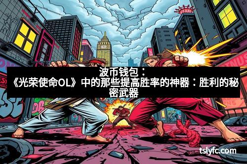波币钱包：《光荣使命OL》中的那些提高胜率的神器：胜利的秘密武器